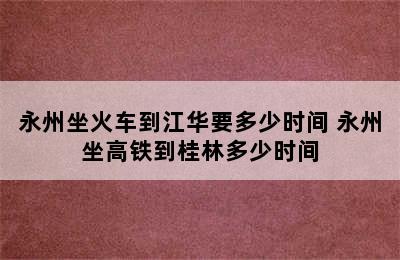 永州坐火车到江华要多少时间 永州坐高铁到桂林多少时间